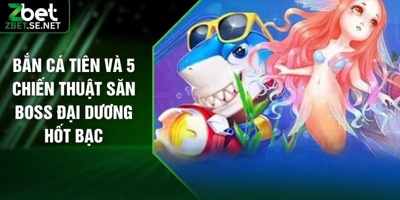 Bắn Cá Tiên Và 5 Chiến Thuật Săn Boss Đại Dương Hốt Bạc