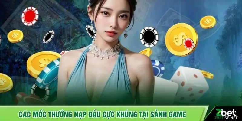 Các mốc thưởng nạp đầu cực khủng tại sảnh game