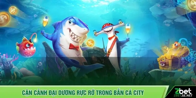 Cận cảnh đại dương rực rỡ trong bắn cá City
