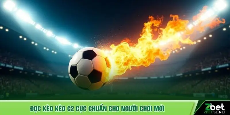 Đọc kèo kèo C2 cực chuẩn cho người chơi mới