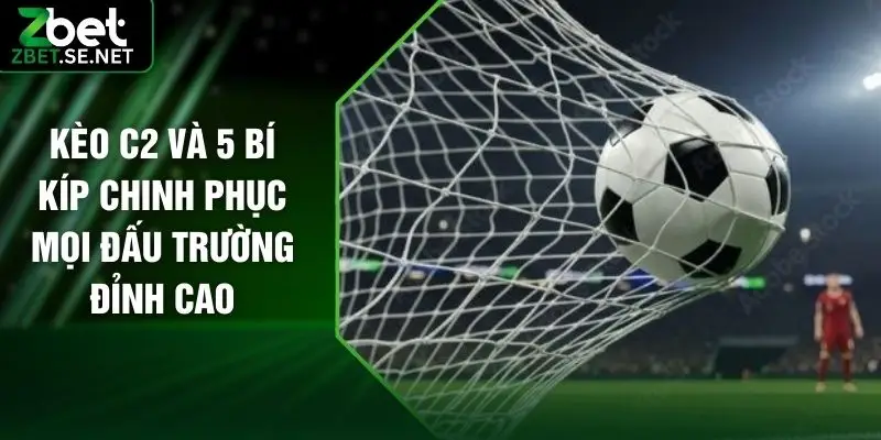 Kèo C2 Và 5 Bí Kíp Chinh Phục Mọi Đấu Trường Đỉnh Cao