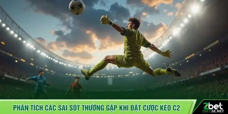 Phân tích các sai sót thường gặp khi đặt cược kèo C2